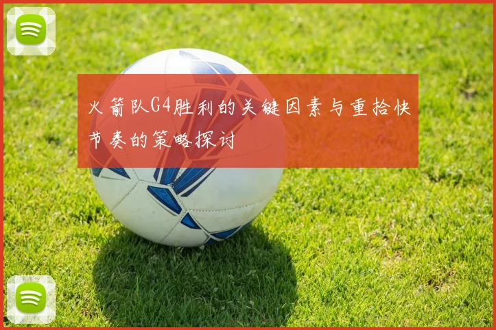 火箭队G4胜利的关键因素与重拾快节奏的策略探讨