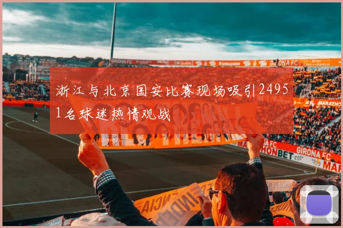 浙江与北京国安比赛现场吸引24951名球迷热情观战