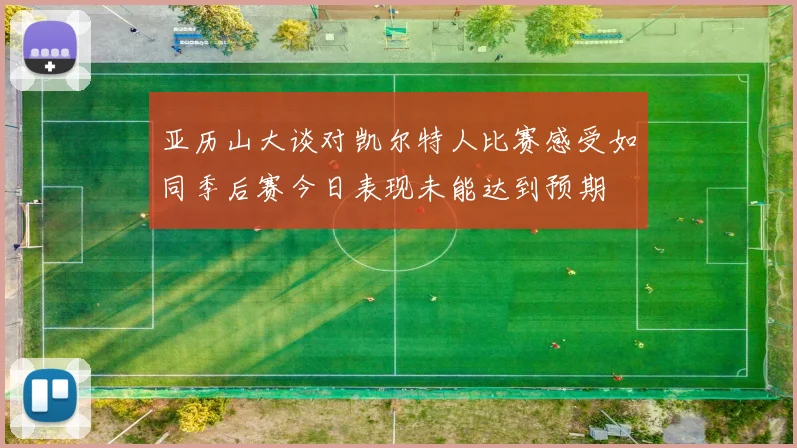 亚历山大谈对凯尔特人比赛感受如同季后赛今日表现未能达到预期