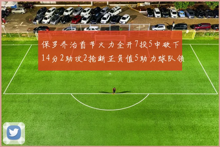 保罗乔治首节火力全开7投5中砍下14分2助攻2抢断正负值5助力球队领先