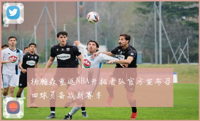 杨瀚森重返NBA开拓者队官方宣布召回球员备战新赛季