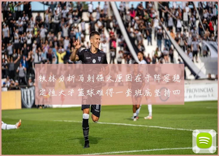 铁林分析马刺强大原因在于阵容稳定性大学篮球难得一套班底坚持四年
